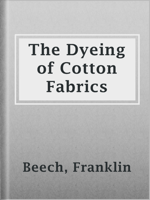 Title details for The Dyeing of Cotton Fabrics by Franklin Beech - Available